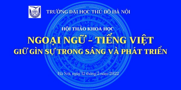 Một số thông tin về Hội thảo khoa học: “Ngoại ngữ - Tiếng Việt: Giữ gìn sự trong sáng và phát triển” 